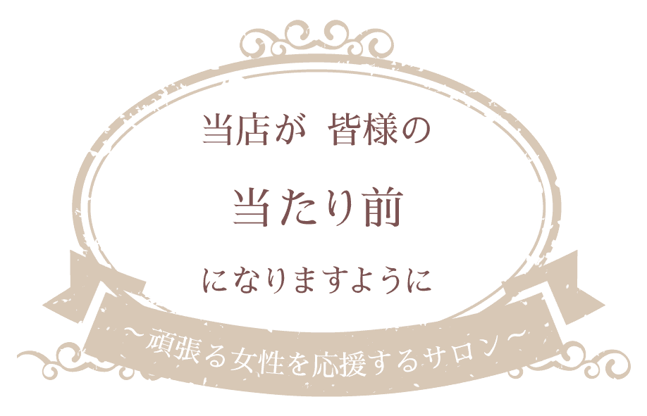 当店が皆様の当たり前になりますように～頑張る女性を応援するサロン～